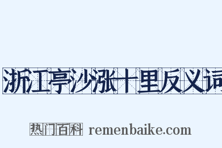 浙江亭沙涨十里反义词是什么意思的图片